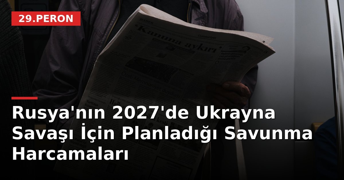 Rusya'nın 2027'de Ukrayna Savaşı İçin Planladığı Savunma Harcamaları