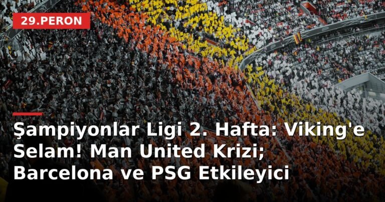 Şampiyonlar Ligi 2. Hafta: Viking'e Selam! Man United Krizi; Barcelona ve PSG Etkileyici
