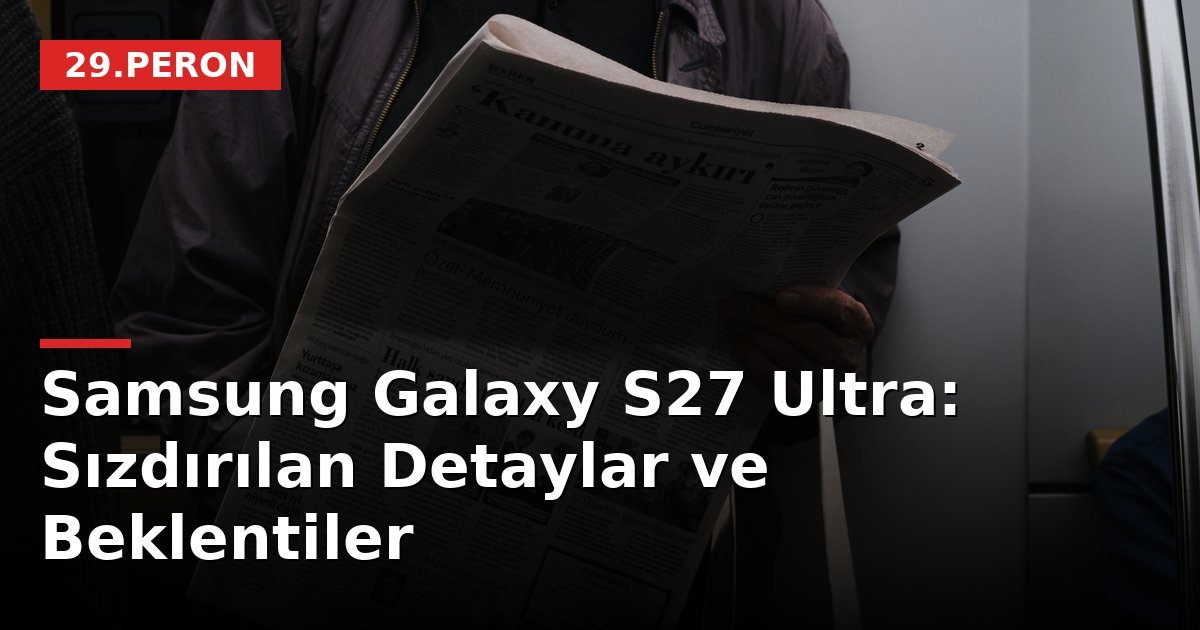 Samsung Galaxy S27 Ultra: Sızdırılan Detaylar ve Beklentiler
