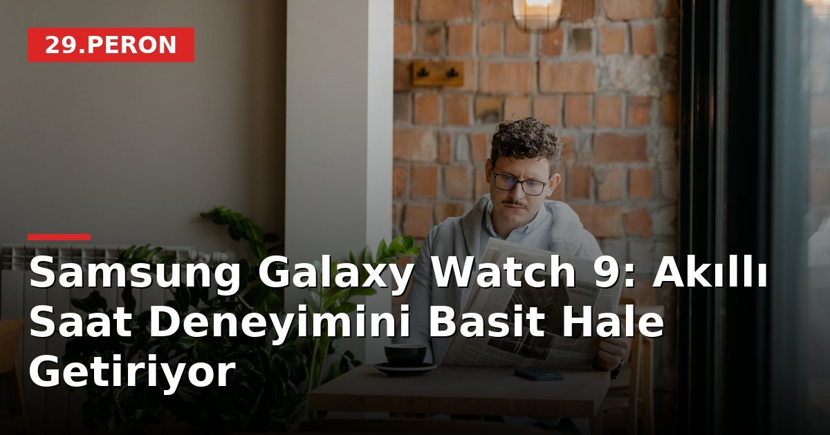 Samsung Galaxy Watch 9: Akıllı Saat Deneyimini Basit Hale Getiriyor