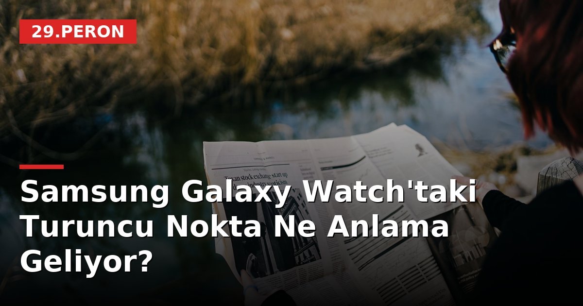 Samsung Galaxy Watch'taki Turuncu Nokta Ne Anlama Geliyor?