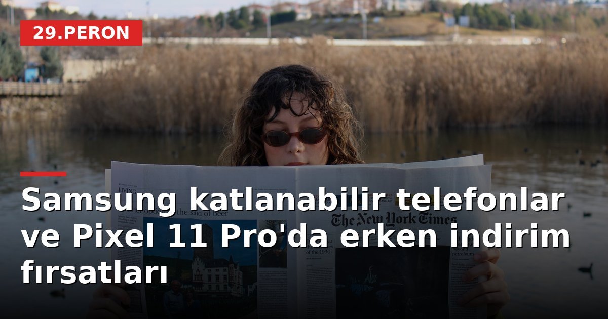 Samsung katlanabilir telefonlar ve Pixel 11 Pro'da erken indirim fırsatları