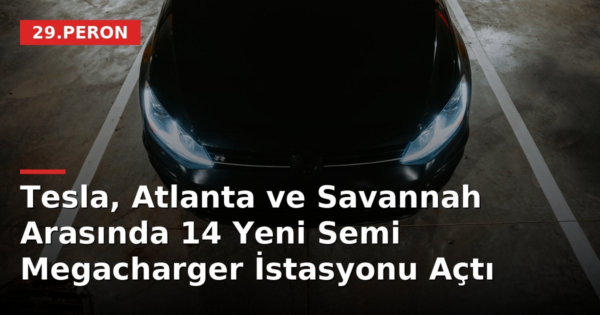 Tesla, Atlanta ve Savannah Arasında 14 Yeni Semi Megacharger İstasyonu Açtı