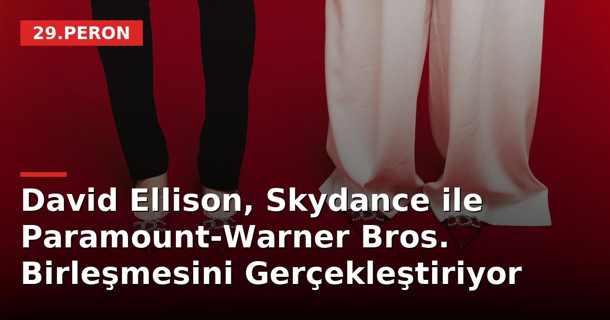 David Ellison, Skydance ile Paramount-Warner Bros. Birleşmesini Gerçekleştiriyor