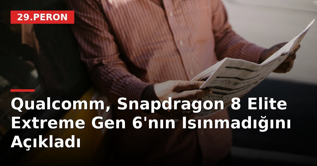 Qualcomm, Snapdragon 8 Elite Extreme Gen 6'nın Isınmadığını Açıkladı