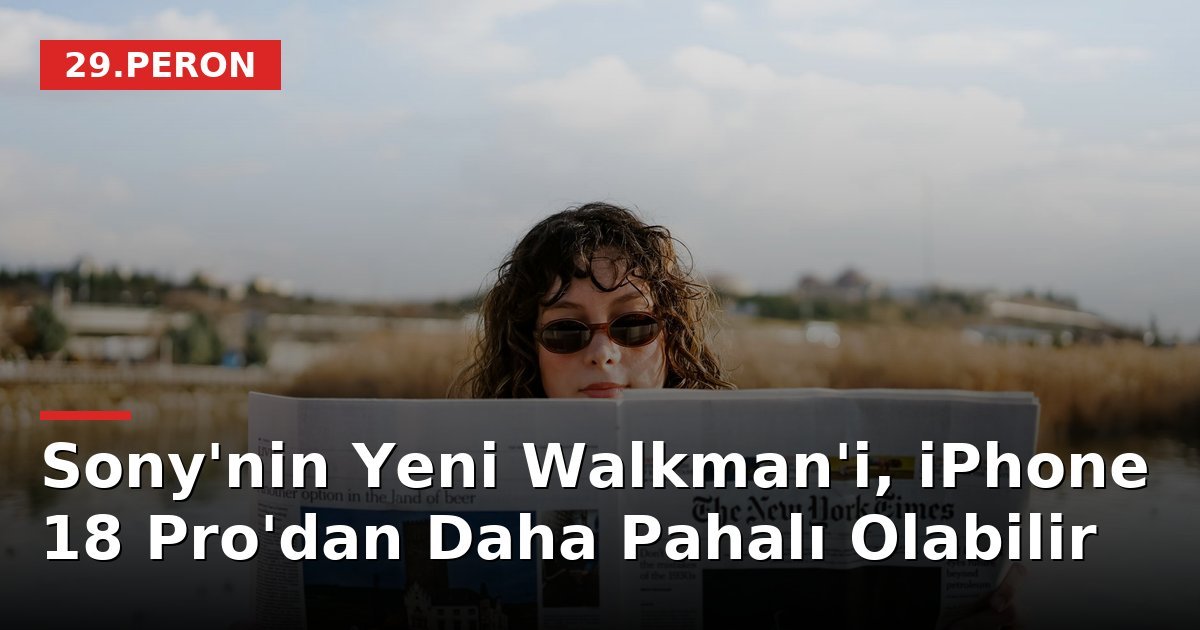 Sony'nin Yeni Walkman'i, iPhone 18 Pro'dan Daha Pahalı Olabilir