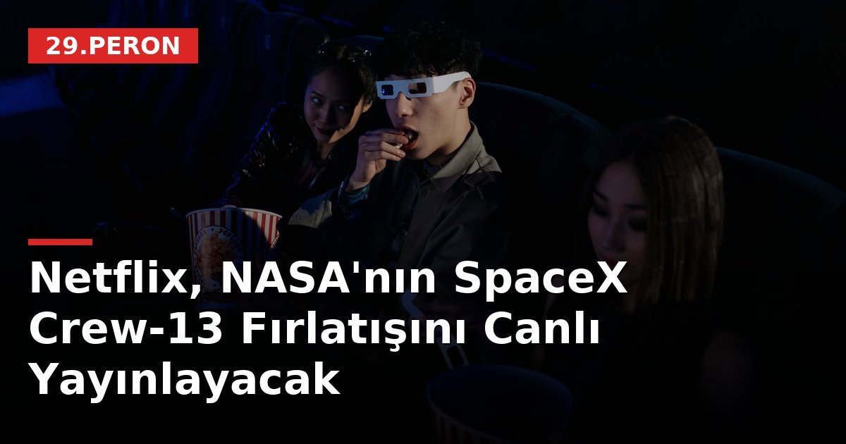 Netflix, NASA'nın SpaceX Crew-13 Fırlatışını Canlı Yayınlayacak