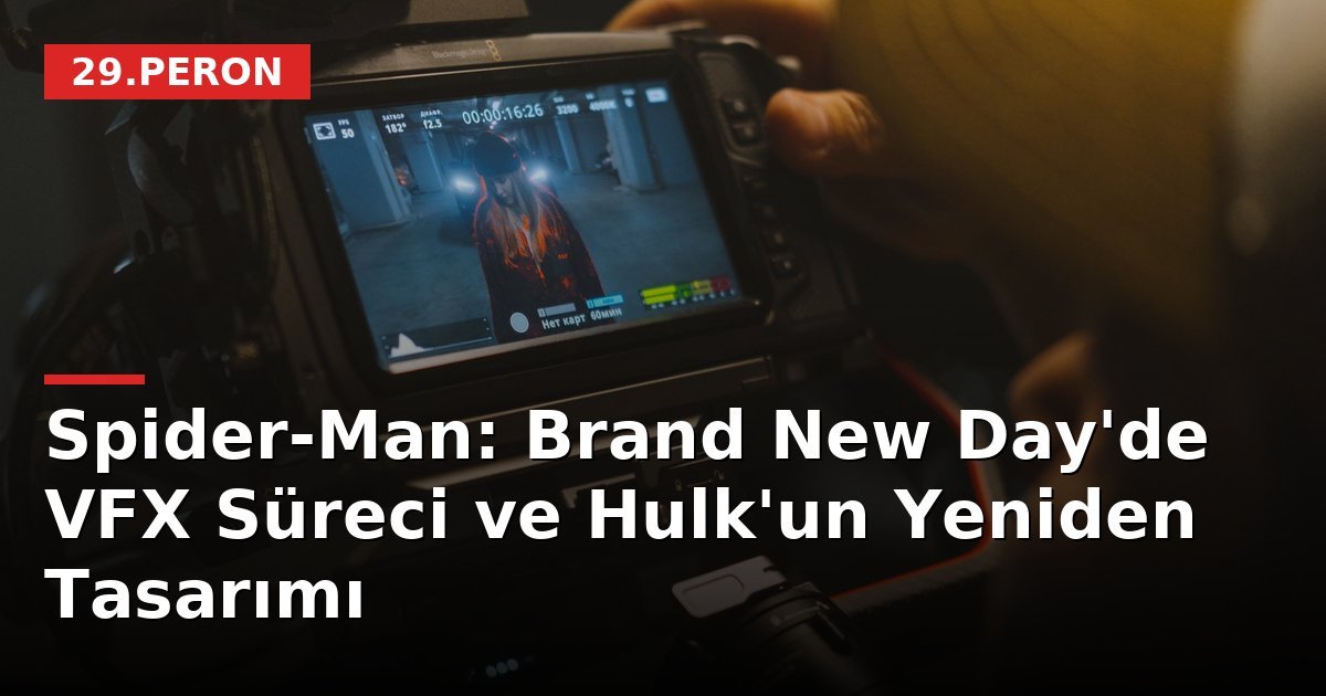 Spider-Man: Brand New Day'de VFX Süreci ve Hulk'un Yeniden Tasarımı
