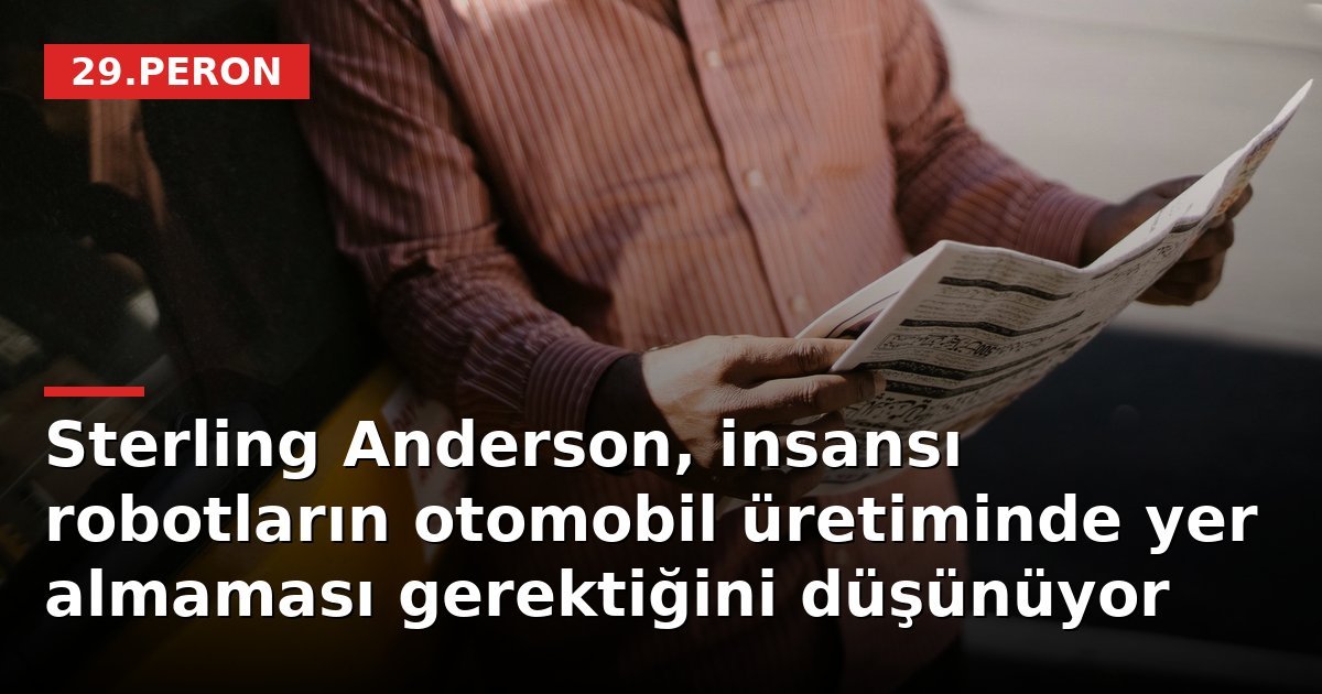 Sterling Anderson, insansı robotların otomobil üretiminde yer almaması gerektiğini düşünüyor