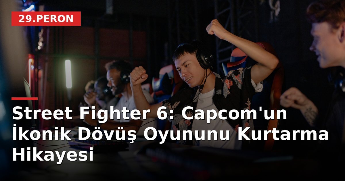 Street Fighter 6: Capcom'un İkonik Dövüş Oyununu Kurtarma Hikayesi