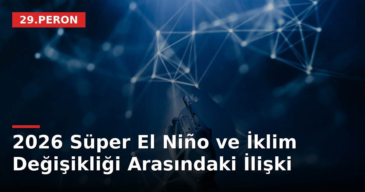 2026 Süper El Niño ve İklim Değişikliği Arasındaki İlişki