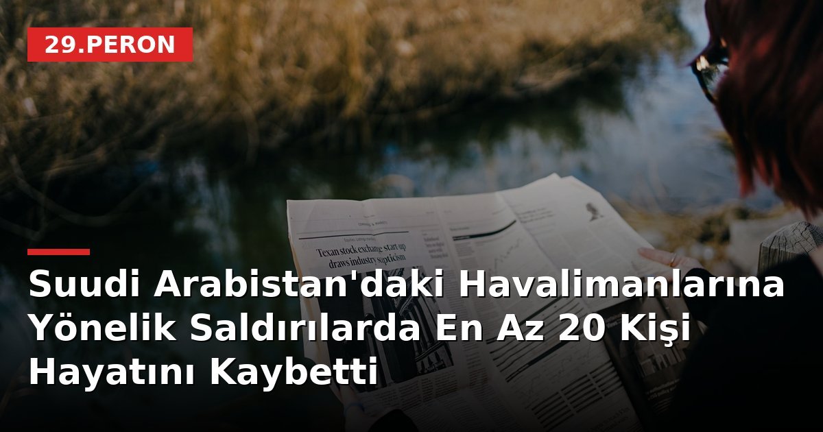 Suudi Arabistan'daki Havalimanlarına Yönelik Saldırılarda En Az 20 Kişi Hayatını Kaybetti