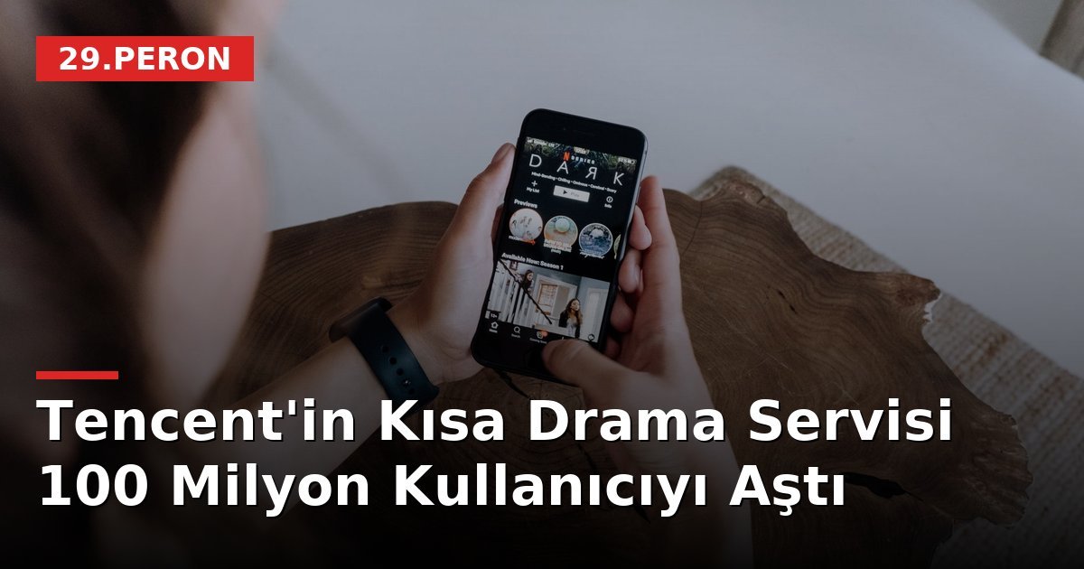 Tencent'in Kısa Drama Servisi 100 Milyon Kullanıcıyı Aştı