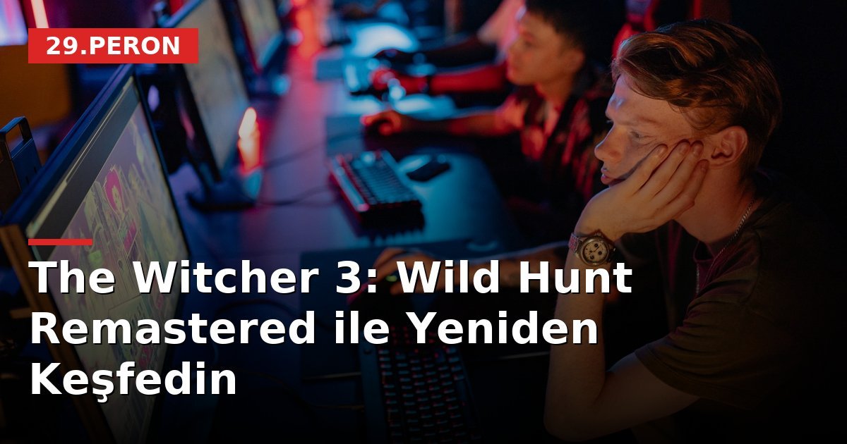 The Witcher 3: Wild Hunt Remastered ile Yeniden Keşfedin