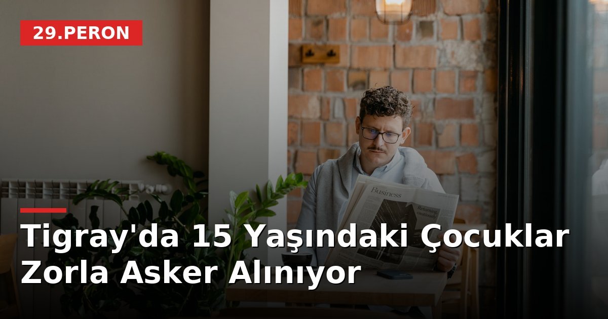 Tigray'da 15 Yaşındaki Çocuklar Zorla Asker Alınıyor