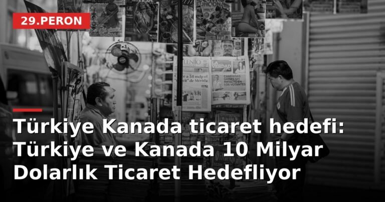 Türkiye Kanada ticaret hedefi: Türkiye ve Kanada 10 Milyar Dolarlık Ticaret Hedefliyor