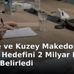 Türkiye ve Kuzey Makedonya Ticaret Hedefini 2 Milyar Dolar Olarak Belirledi