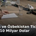 Türkiye ve Özbekistan Ticaret Hedefi 10 Milyar Dolar