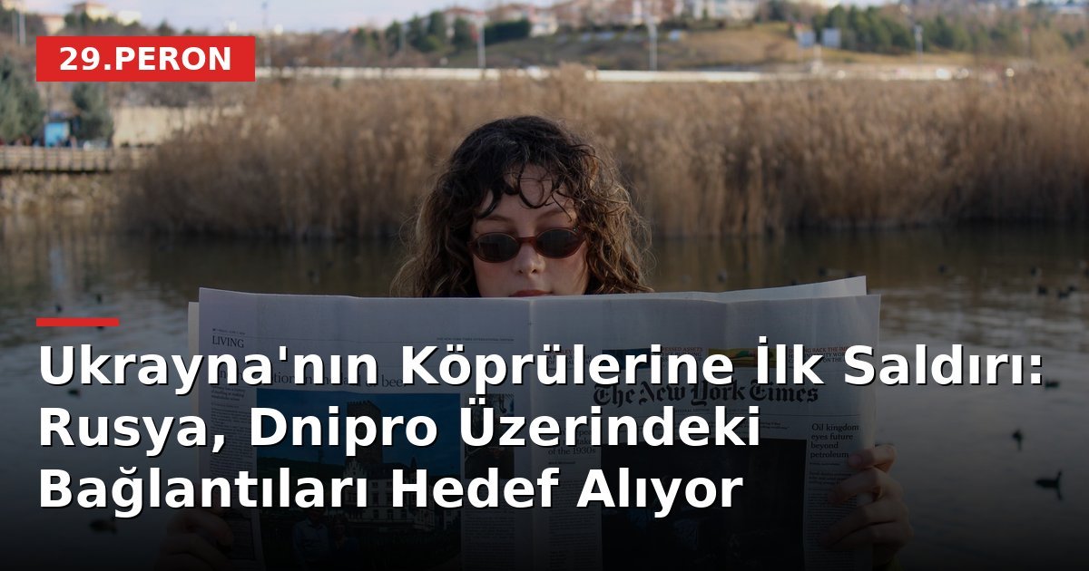 Ukrayna'nın Köprülerine İlk Saldırı: Rusya, Dnipro Üzerindeki Bağlantıları Hedef Alıyor