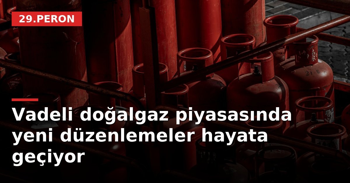 Vadeli doğalgaz piyasasında yeni düzenlemeler hayata geçiyor