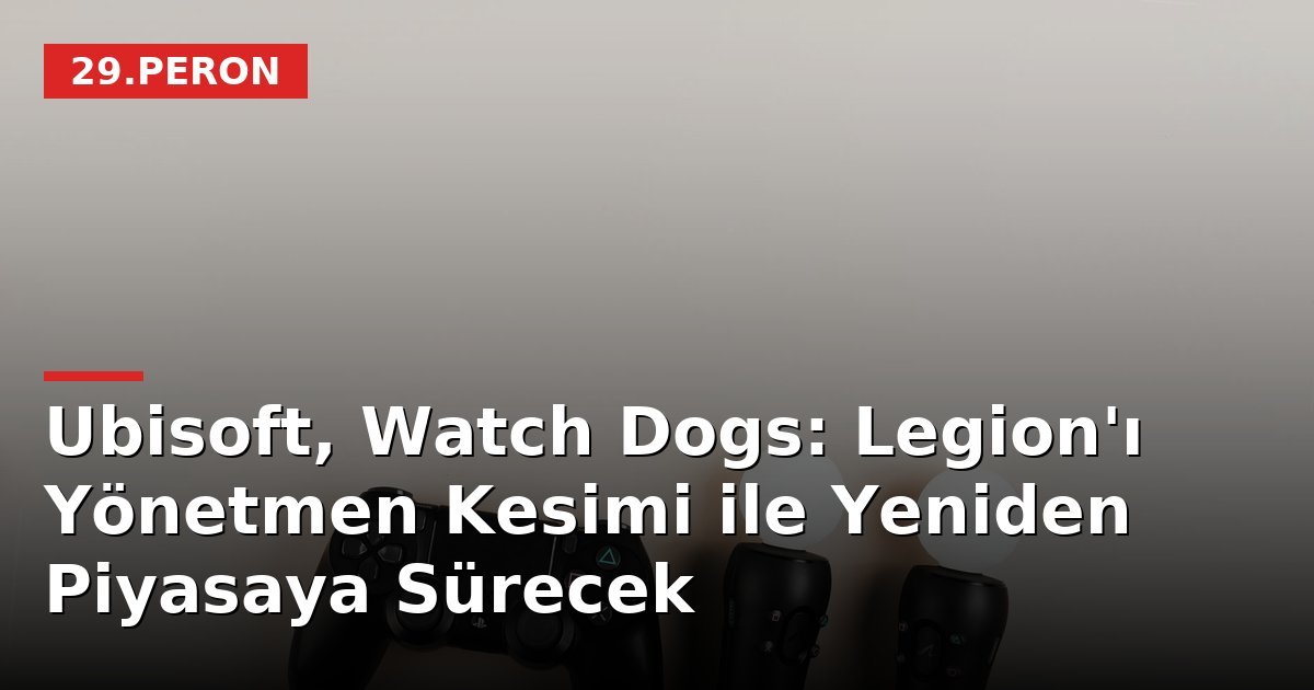 Ubisoft, Watch Dogs: Legion'ı Yönetmen Kesimi ile Yeniden Piyasaya Sürecek