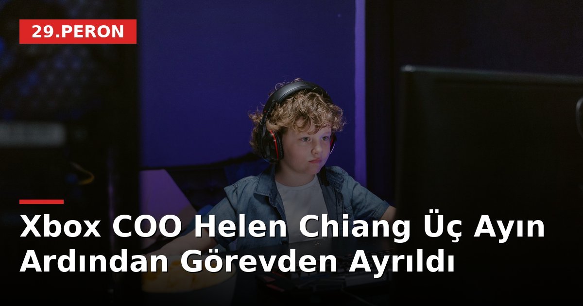 Xbox COO Helen Chiang Üç Ayın Ardından Görevden Ayrıldı
