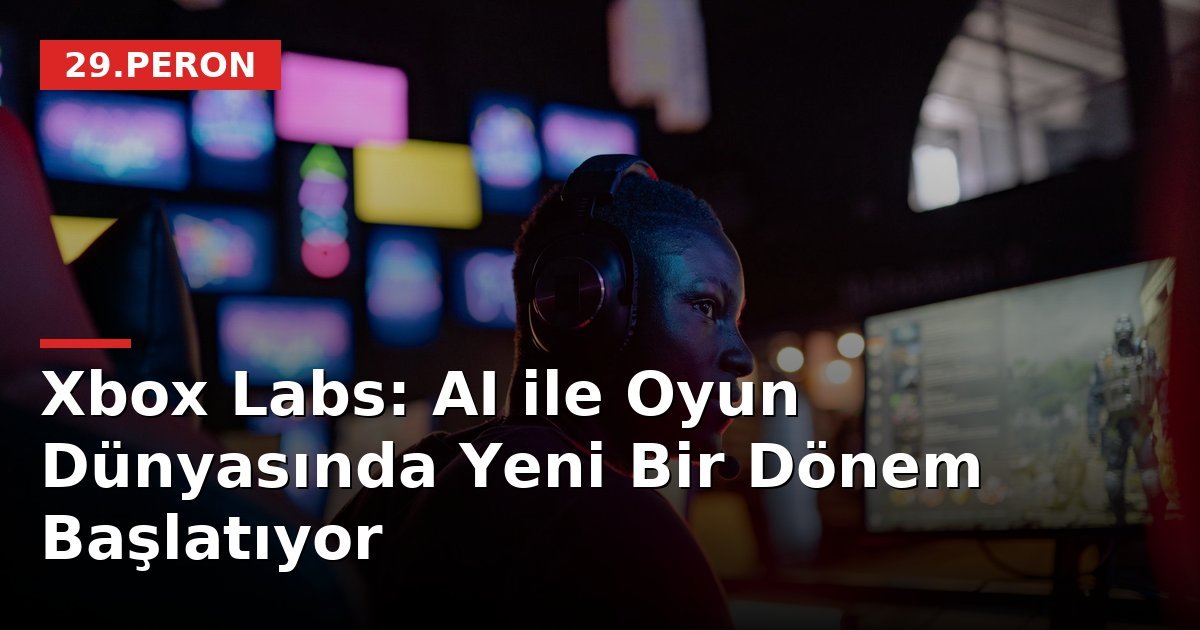 Xbox Labs: AI ile Oyun Dünyasında Yeni Bir Dönem Başlatıyor