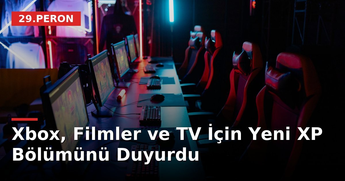 Xbox, Filmler ve TV İçin Yeni XP Bölümünü Duyurdu