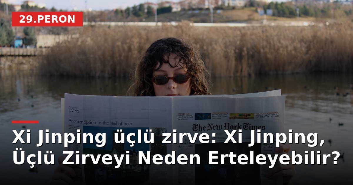 Xi Jinping üçlü zirve: Xi Jinping, Üçlü Zirveyi Neden Erteleyebilir?