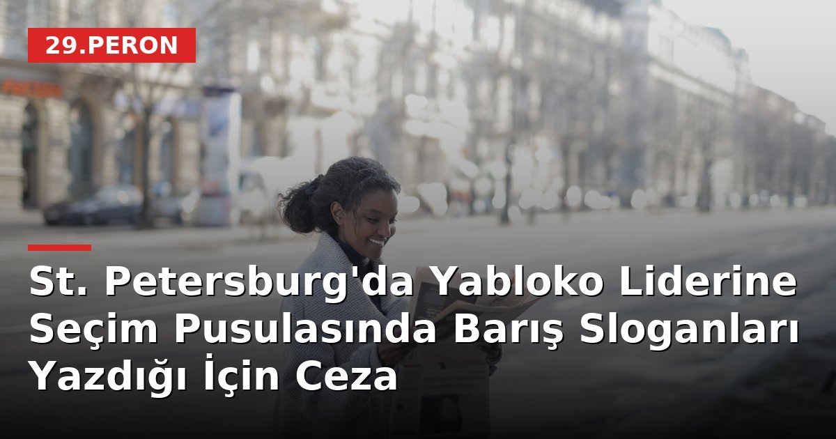 St. Petersburg'da Yabloko Liderine Seçim Pusulasında Barış Sloganları Yazdığı İçin Ceza
