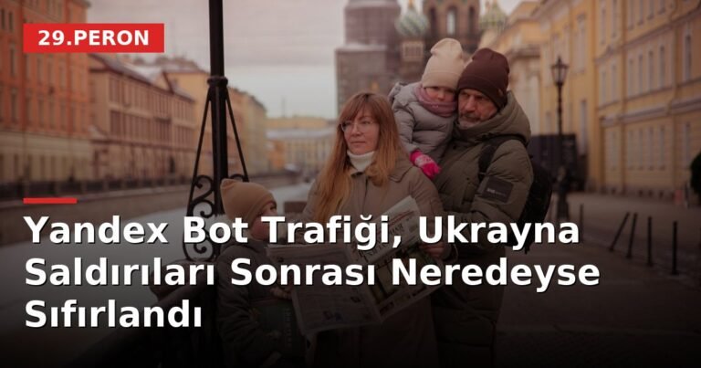 Yandex Bot Trafiği, Ukrayna Saldırıları Sonrası Neredeyse Sıfırlandı