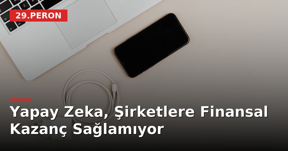 Yapay Zeka, Şirketlere Finansal Kazanç Sağlamıyor