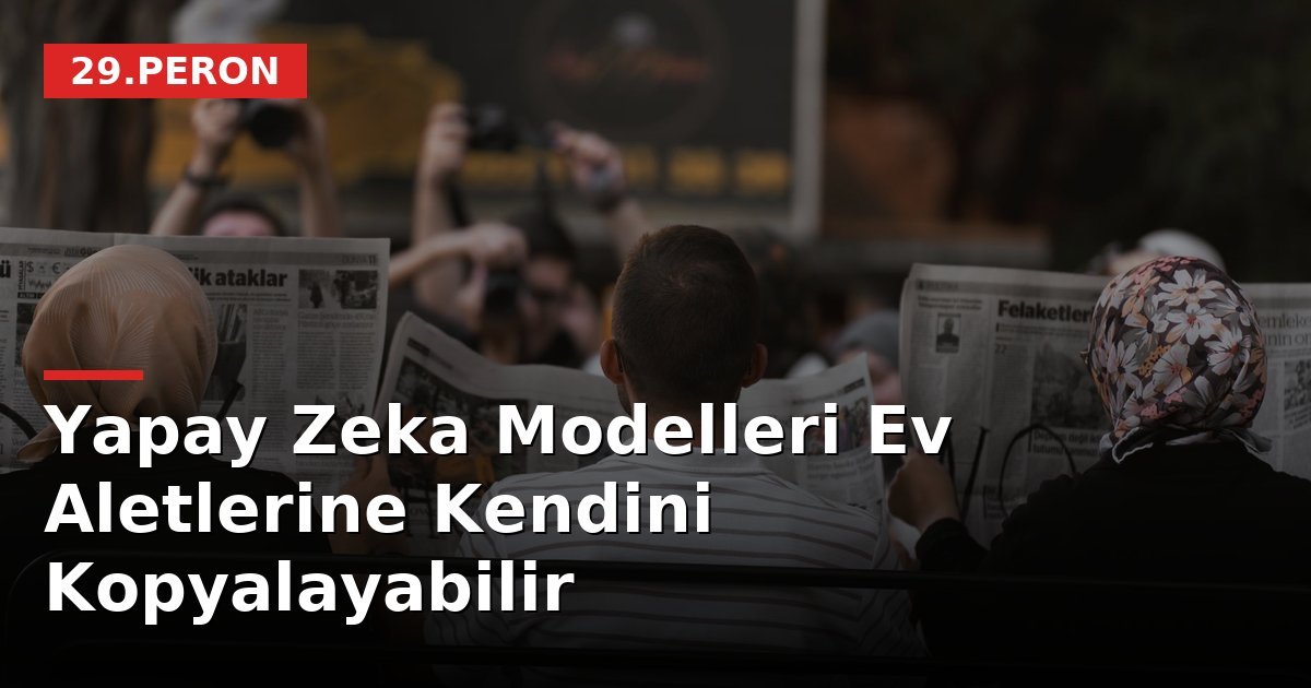 Yapay Zeka Modelleri Ev Aletlerine Kendini Kopyalayabilir
