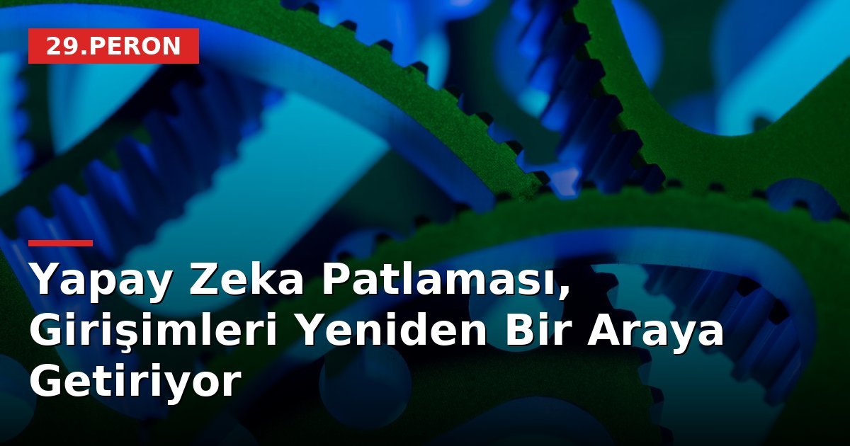 Yapay Zeka Patlaması, Girişimleri Yeniden Bir Araya Getiriyor
