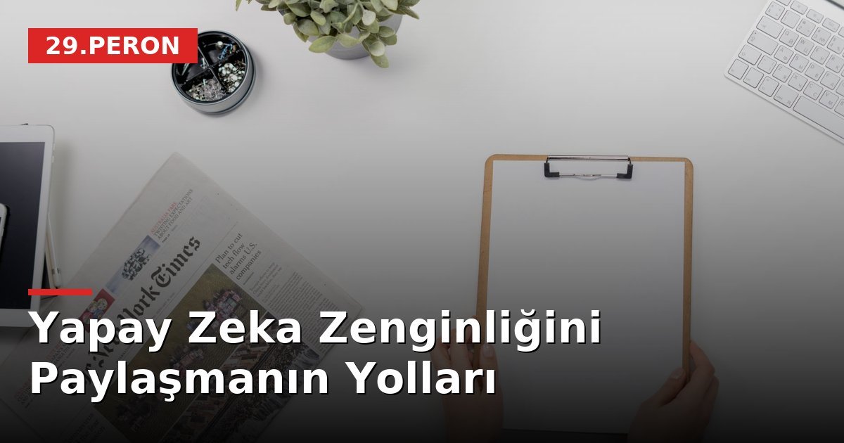 Yapay Zeka Zenginliğini Paylaşmanın Yolları