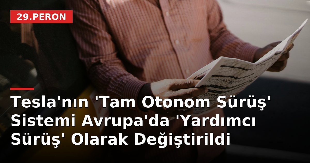 Tesla'nın 'Tam Otonom Sürüş' Sistemi Avrupa'da 'Yardımcı Sürüş' Olarak Değiştirildi