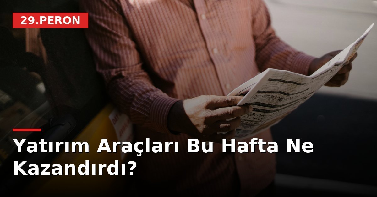Yatırım Araçları Bu Hafta Ne Kazandırdı?