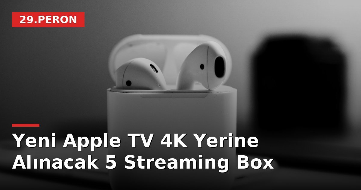 Yeni Apple TV 4K Yerine Alınacak 5 Streaming Box