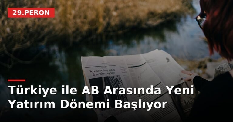 Türkiye ile AB Arasında Yeni Yatırım Dönemi Başlıyor