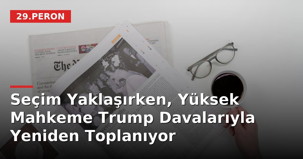Seçim Yaklaşırken, Yüksek Mahkeme Trump Davalarıyla Yeniden Toplanıyor