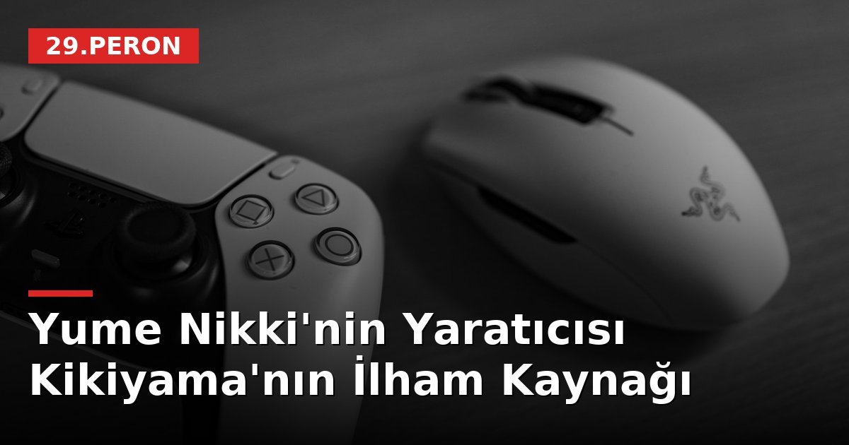 Yume Nikki'nin Yaratıcısı Kikiyama'nın İlham Kaynağı